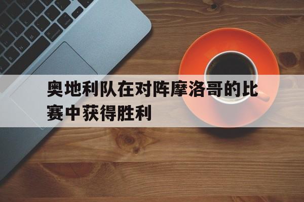 奥地利vs摩尔多瓦 奥地利vs摩尔多瓦